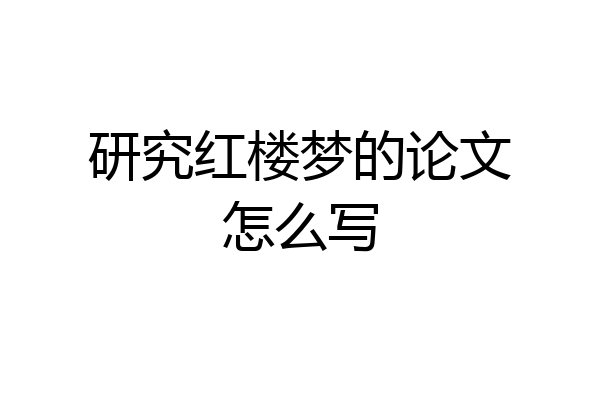 研究红楼梦的论文怎么写