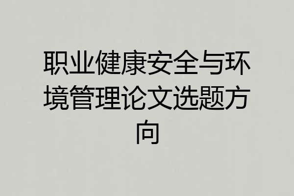 职业健康安全与环境管理论文选题方向