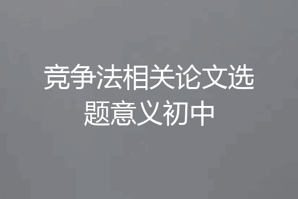 竞争法相关论文选题意义初中