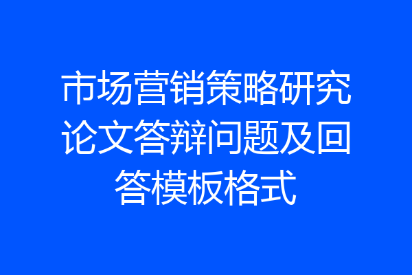 市场营销策略研究论文答辩问题及回答模板格式