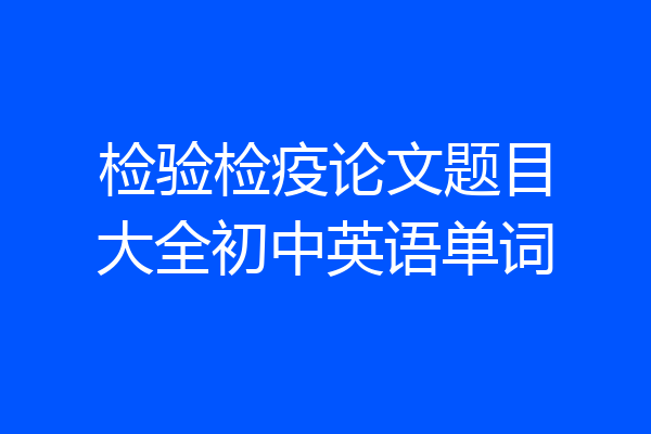 检验检疫论文题目大全初中英语单词