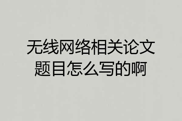 无线网络相关论文题目怎么写的啊