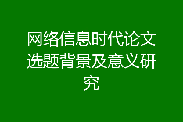 网络信息时代论文选题背景及意义研究