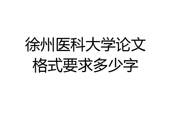 徐州医科大学论文格式要求多少字