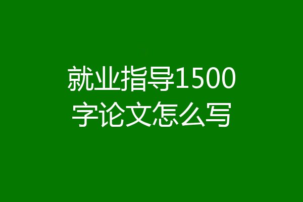 就业指导1500字论文怎么写