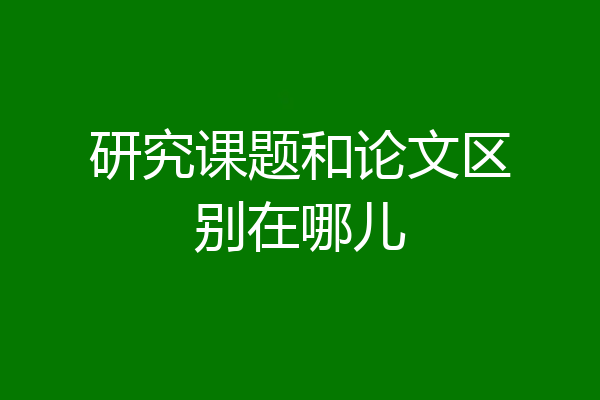 研究课题和论文区别在哪儿
