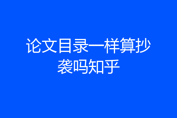 论文目录一样算抄袭吗知乎