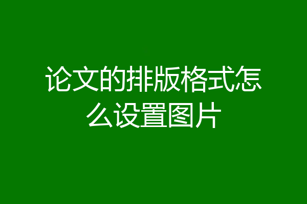 论文的排版格式怎么设置图片