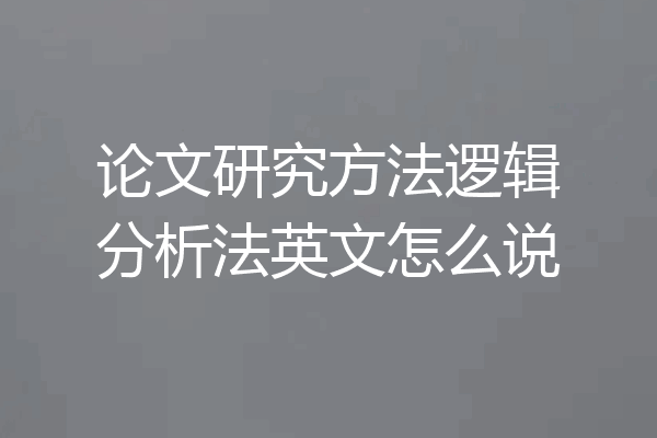 论文研究方法逻辑分析法英文怎么说