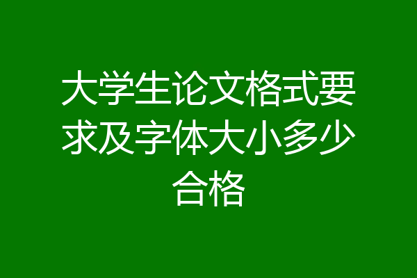 大学生论文格式要求及字体大小多少合格