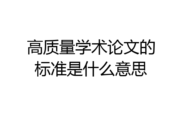 高质量学术论文的标准是什么意思