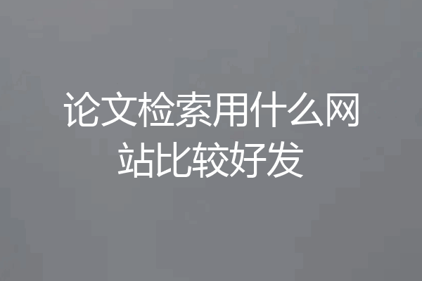 论文检索用什么网站比较好发
