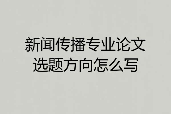 新闻传播专业论文选题方向怎么写