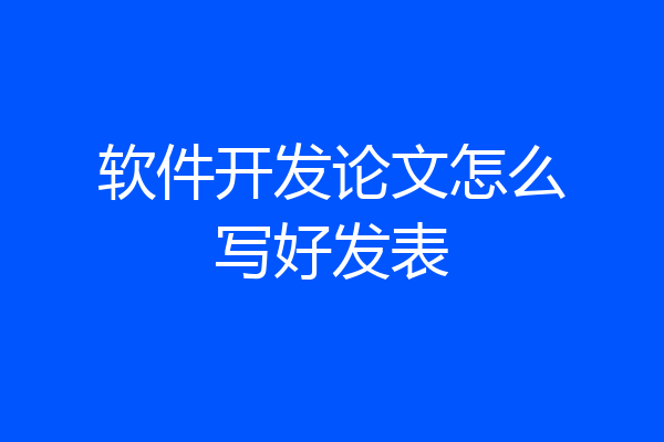 软件开发论文怎么写好发表