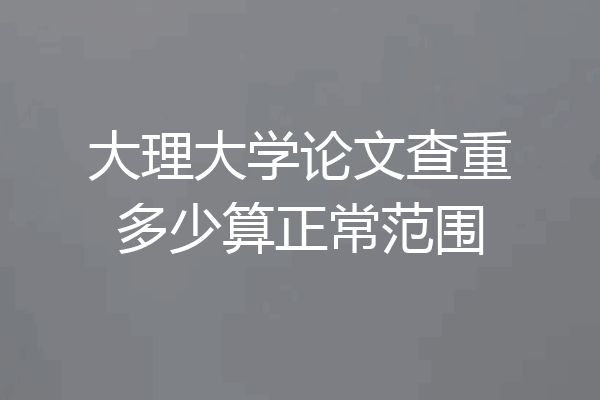 大理大学论文查重多少算正常范围