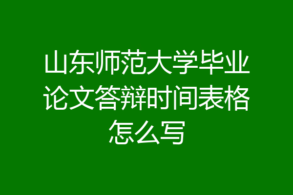 山东师范大学毕业论文答辩时间表格怎么写