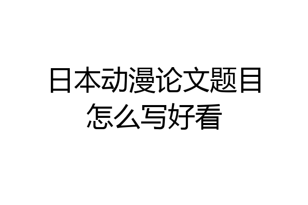 日本动漫论文题目怎么写好看