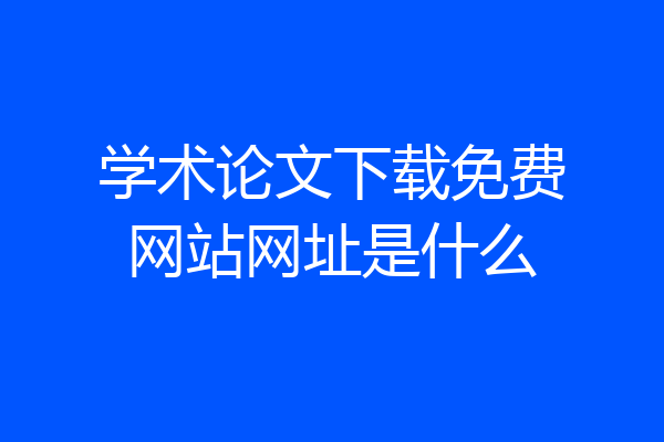 学术论文下载免费网站网址是什么