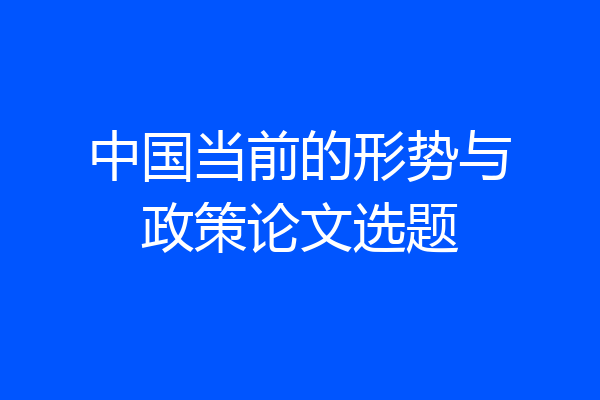 中国当前的形势与政策论文选题