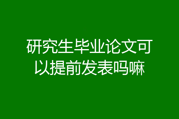 研究生毕业论文可以提前发表吗嘛