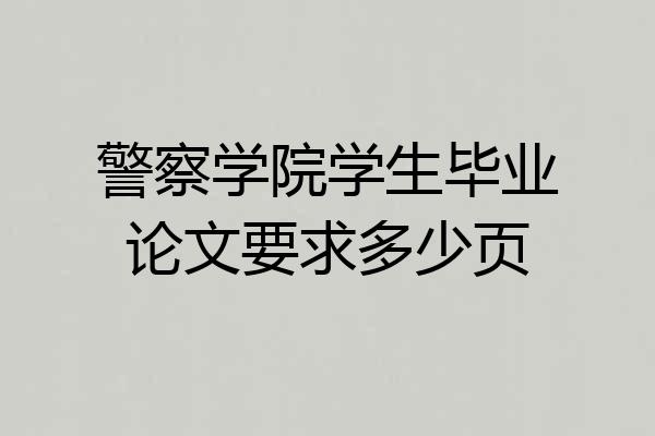警察学院学生毕业论文要求多少页