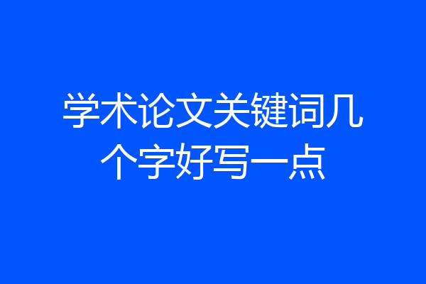 学术论文关键词几个字好写一点