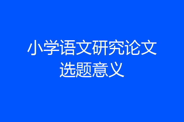 小学语文研究论文选题意义