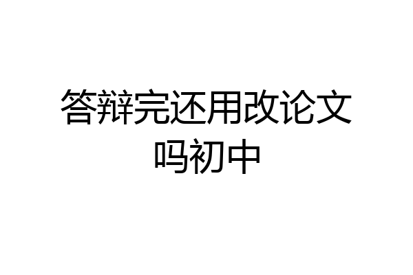 答辩完还用改论文吗初中
