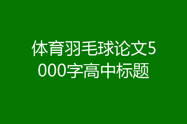 体育羽毛球论文5000字高中标题
