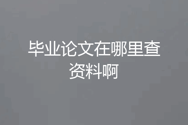 毕业论文在哪里查资料啊