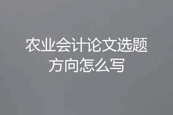 农业会计论文选题方向怎么写