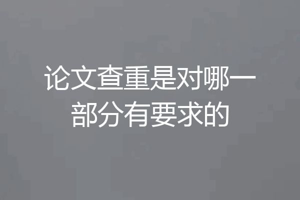 论文查重是对哪一部分有要求的