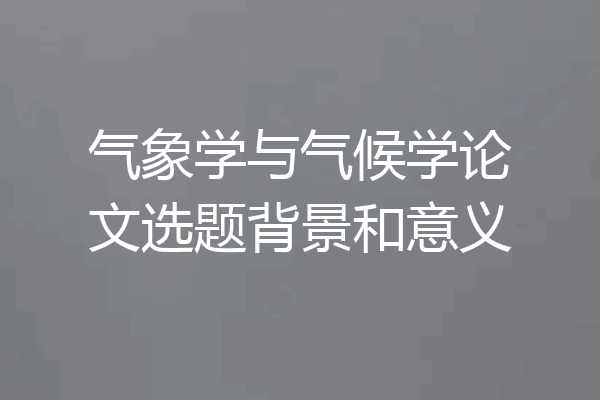 气象学与气候学论文选题背景和意义