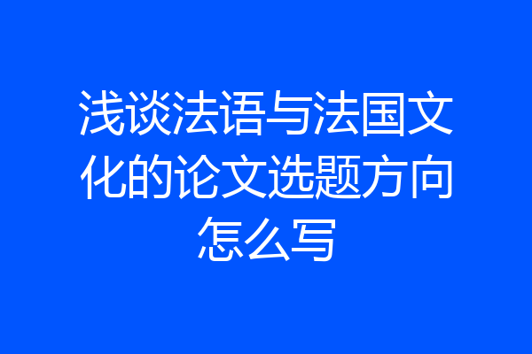 浅谈法语与法国文化的论文选题方向怎么写