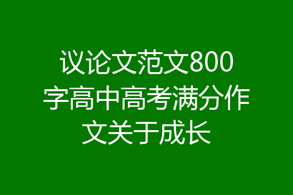 议论文范文800字高中高考满分作文关于成长