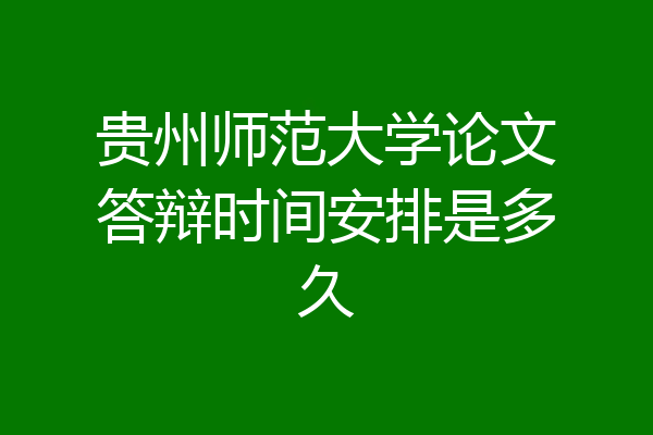 贵州师范大学论文答辩时间安排是多久