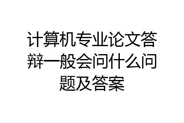 计算机专业论文答辩一般会问什么问题及答案