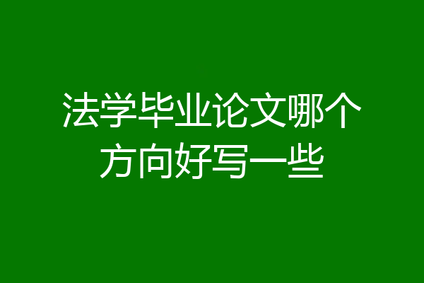 法学毕业论文哪个方向好写一些