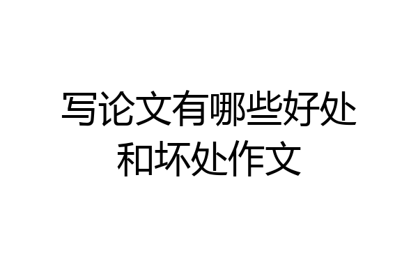 写论文有哪些好处和坏处作文