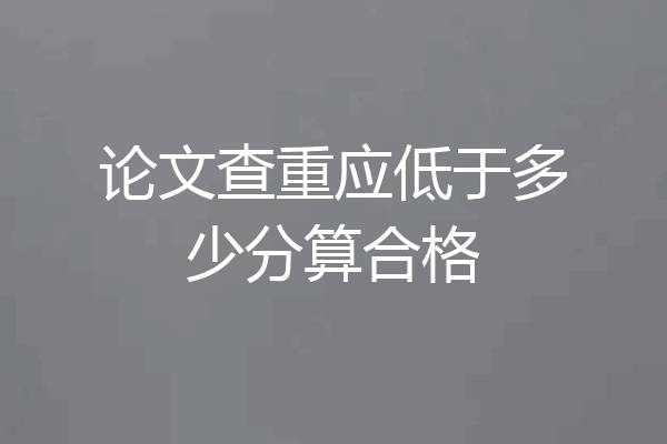 论文查重应低于多少分算合格