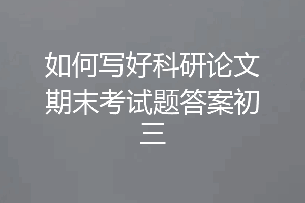 如何写好科研论文期末考试题答案初三