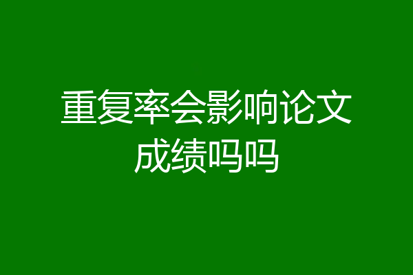 重复率会影响论文成绩吗吗