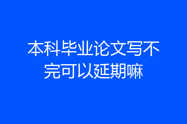 本科毕业论文写不完可以延期嘛