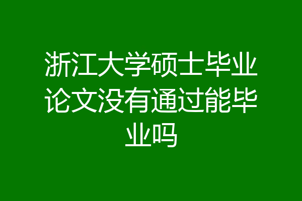 浙江大学硕士毕业论文没有通过能毕业吗