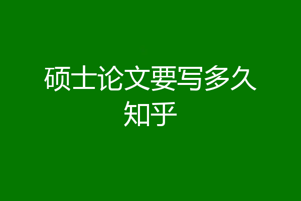 硕士论文要写多久知乎