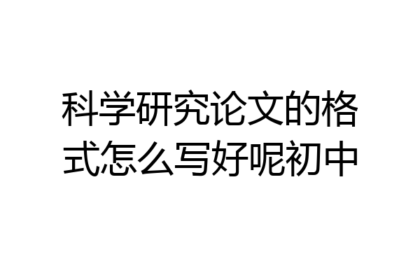 科学研究论文的格式怎么写好呢初中