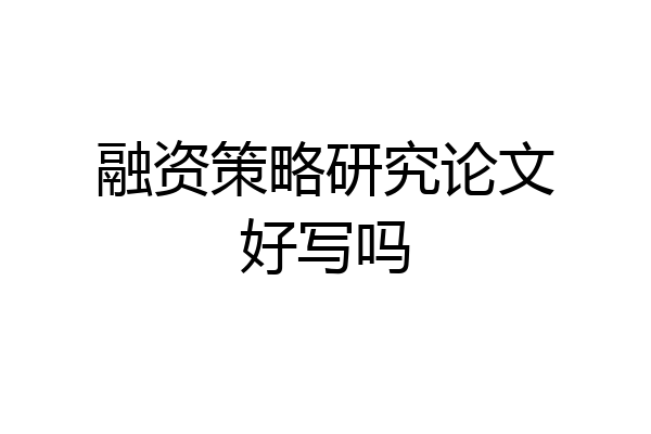 融资策略研究论文好写吗