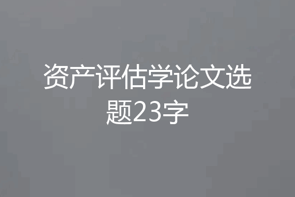 资产评估学论文选题23字