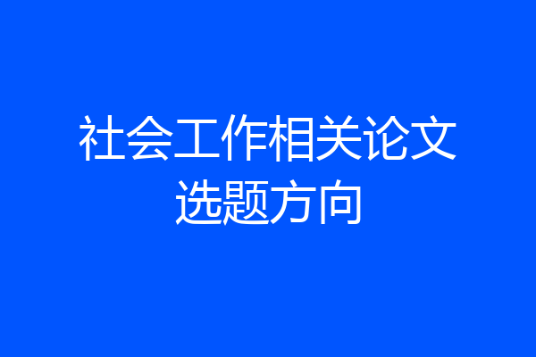 社会工作相关论文选题方向