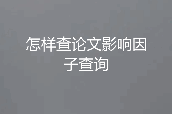 怎样查论文影响因子查询